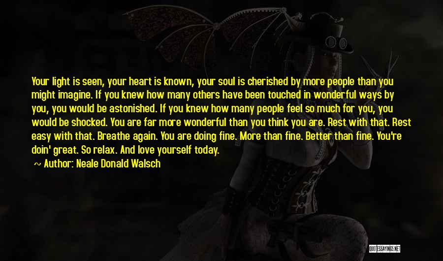 Neale Donald Walsch Quotes: Your Light Is Seen, Your Heart Is Known, Your Soul Is Cherished By More People Than You Might Imagine. If