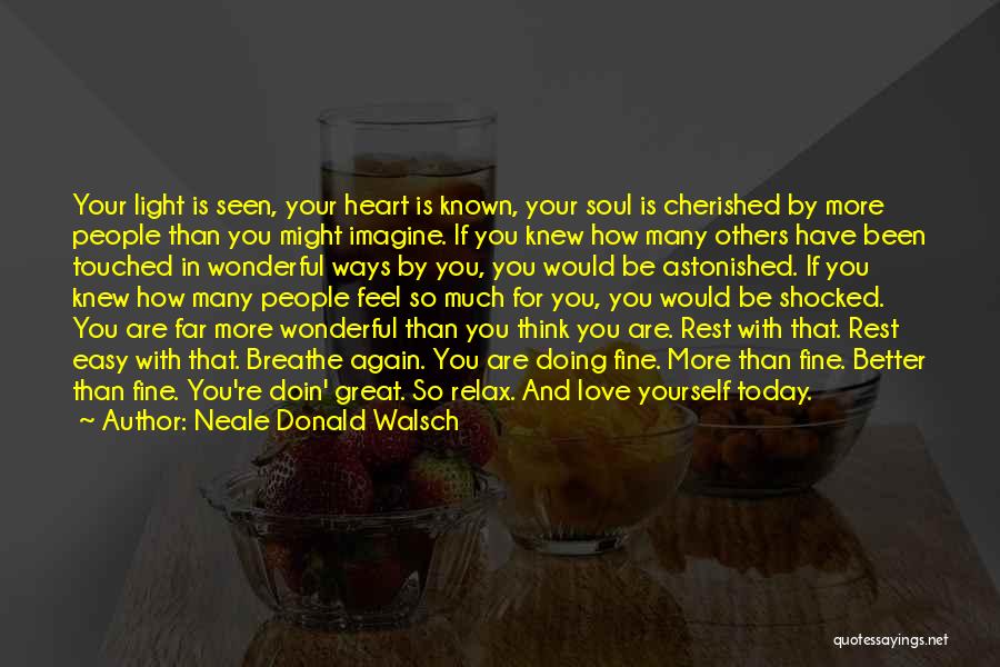 Neale Donald Walsch Quotes: Your Light Is Seen, Your Heart Is Known, Your Soul Is Cherished By More People Than You Might Imagine. If