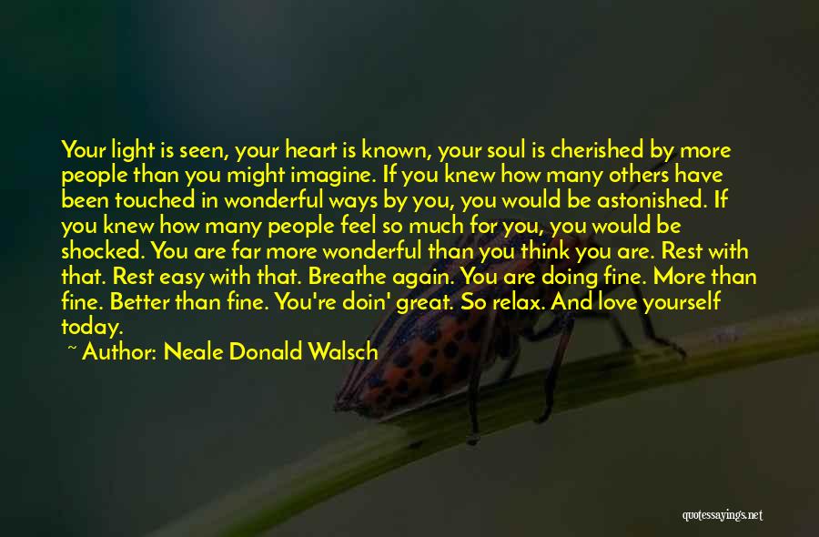 Neale Donald Walsch Quotes: Your Light Is Seen, Your Heart Is Known, Your Soul Is Cherished By More People Than You Might Imagine. If