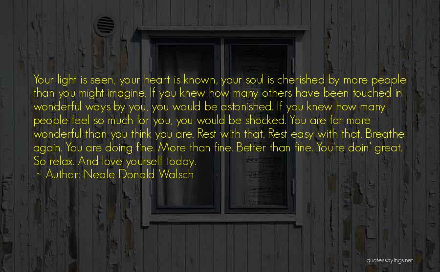 Neale Donald Walsch Quotes: Your Light Is Seen, Your Heart Is Known, Your Soul Is Cherished By More People Than You Might Imagine. If