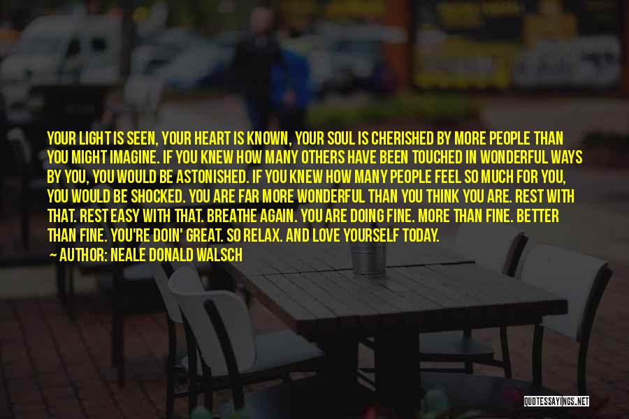 Neale Donald Walsch Quotes: Your Light Is Seen, Your Heart Is Known, Your Soul Is Cherished By More People Than You Might Imagine. If