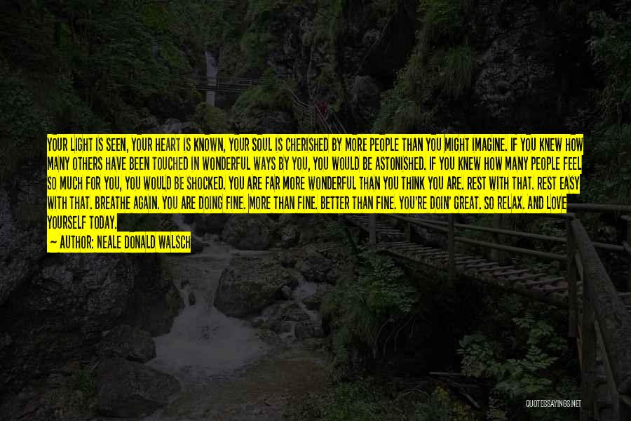 Neale Donald Walsch Quotes: Your Light Is Seen, Your Heart Is Known, Your Soul Is Cherished By More People Than You Might Imagine. If
