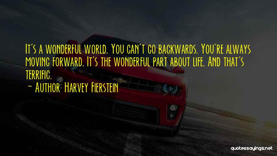 Harvey Fierstein Quotes: It's A Wonderful World. You Can't Go Backwards. You're Always Moving Forward. It's The Wonderful Part About Life. And That's