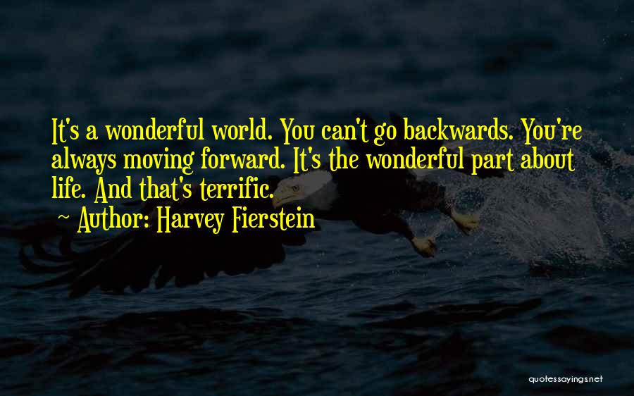 Harvey Fierstein Quotes: It's A Wonderful World. You Can't Go Backwards. You're Always Moving Forward. It's The Wonderful Part About Life. And That's