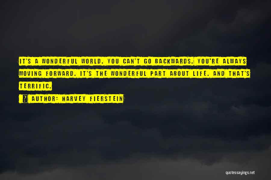 Harvey Fierstein Quotes: It's A Wonderful World. You Can't Go Backwards. You're Always Moving Forward. It's The Wonderful Part About Life. And That's