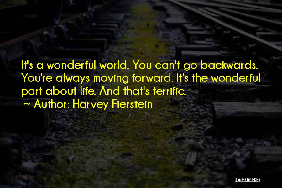 Harvey Fierstein Quotes: It's A Wonderful World. You Can't Go Backwards. You're Always Moving Forward. It's The Wonderful Part About Life. And That's