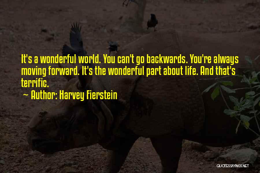 Harvey Fierstein Quotes: It's A Wonderful World. You Can't Go Backwards. You're Always Moving Forward. It's The Wonderful Part About Life. And That's