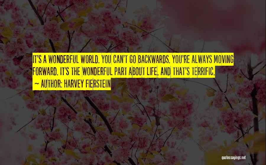 Harvey Fierstein Quotes: It's A Wonderful World. You Can't Go Backwards. You're Always Moving Forward. It's The Wonderful Part About Life. And That's