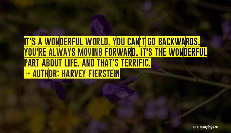 Harvey Fierstein Quotes: It's A Wonderful World. You Can't Go Backwards. You're Always Moving Forward. It's The Wonderful Part About Life. And That's