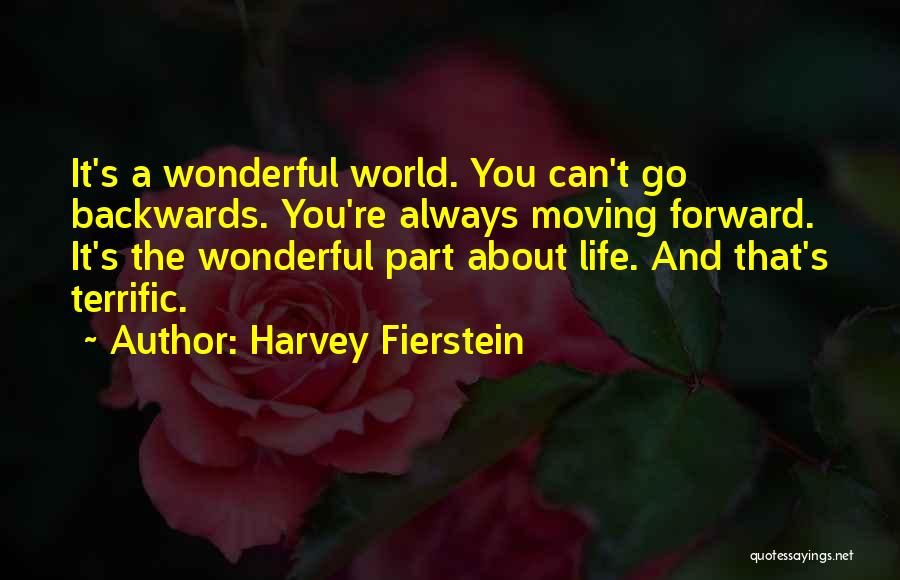 Harvey Fierstein Quotes: It's A Wonderful World. You Can't Go Backwards. You're Always Moving Forward. It's The Wonderful Part About Life. And That's