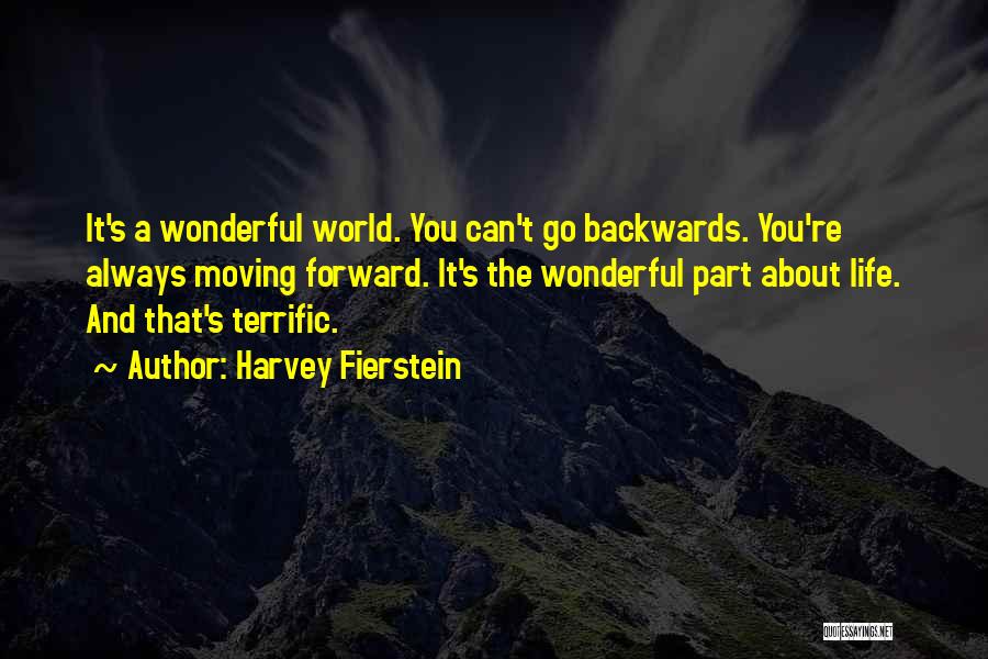 Harvey Fierstein Quotes: It's A Wonderful World. You Can't Go Backwards. You're Always Moving Forward. It's The Wonderful Part About Life. And That's