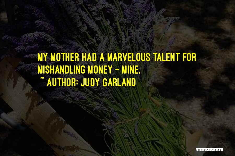 Judy Garland Quotes: My Mother Had A Marvelous Talent For Mishandling Money - Mine.