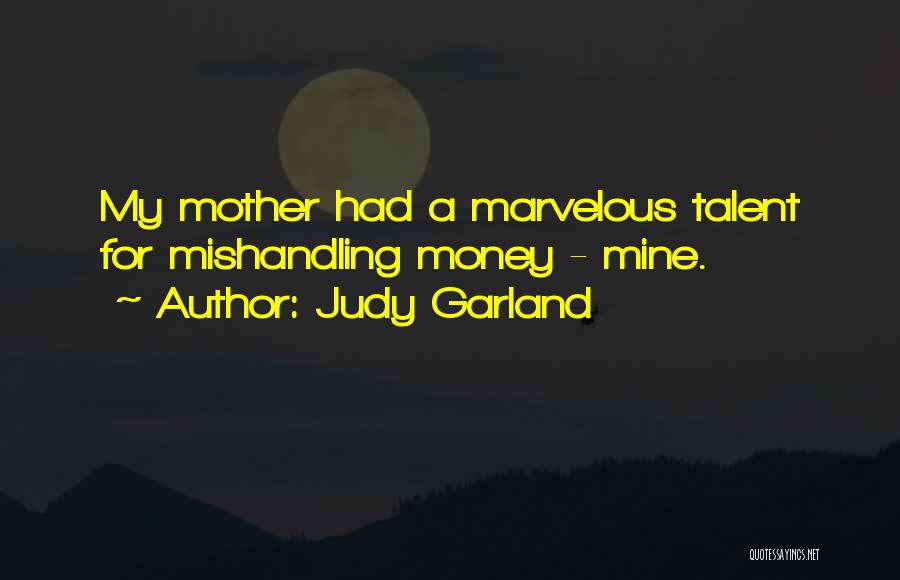 Judy Garland Quotes: My Mother Had A Marvelous Talent For Mishandling Money - Mine.