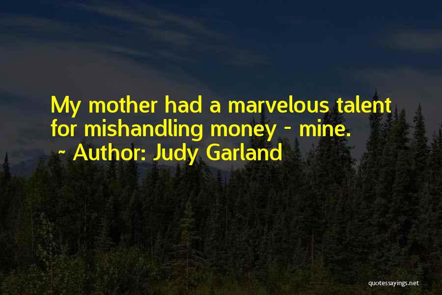 Judy Garland Quotes: My Mother Had A Marvelous Talent For Mishandling Money - Mine.