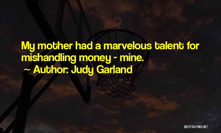 Judy Garland Quotes: My Mother Had A Marvelous Talent For Mishandling Money - Mine.