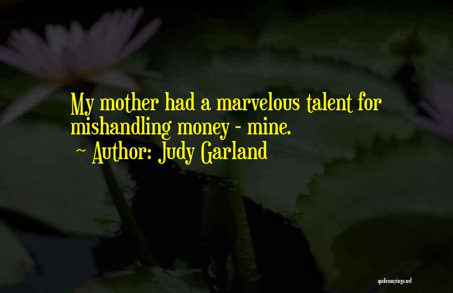Judy Garland Quotes: My Mother Had A Marvelous Talent For Mishandling Money - Mine.