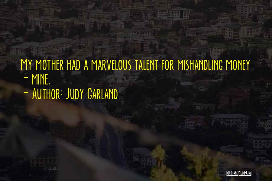 Judy Garland Quotes: My Mother Had A Marvelous Talent For Mishandling Money - Mine.