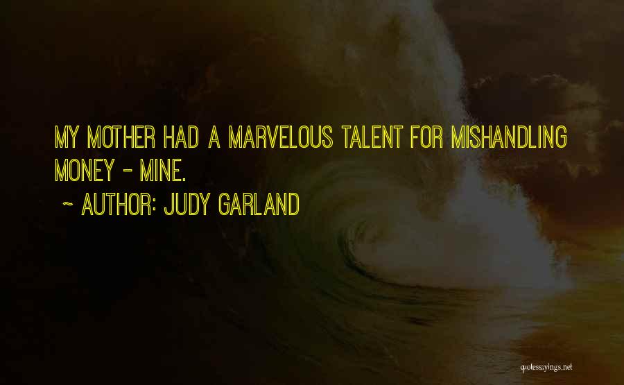 Judy Garland Quotes: My Mother Had A Marvelous Talent For Mishandling Money - Mine.