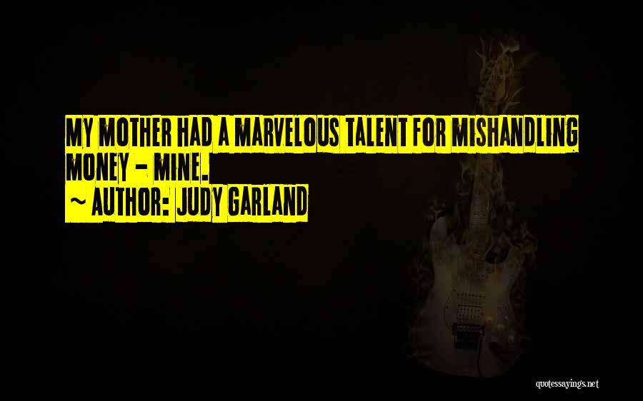 Judy Garland Quotes: My Mother Had A Marvelous Talent For Mishandling Money - Mine.