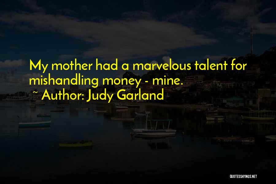 Judy Garland Quotes: My Mother Had A Marvelous Talent For Mishandling Money - Mine.