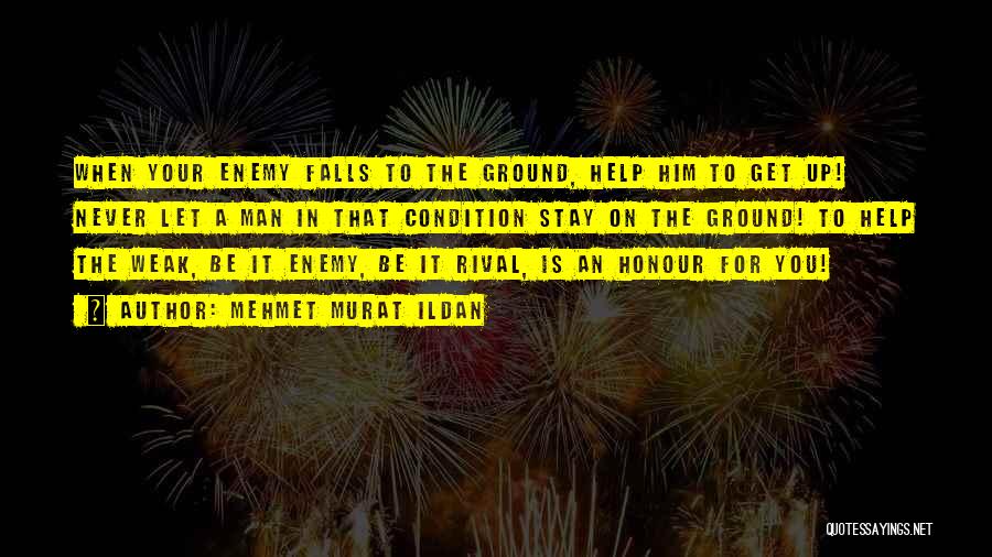 Mehmet Murat Ildan Quotes: When Your Enemy Falls To The Ground, Help Him To Get Up! Never Let A Man In That Condition Stay