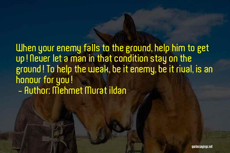 Mehmet Murat Ildan Quotes: When Your Enemy Falls To The Ground, Help Him To Get Up! Never Let A Man In That Condition Stay