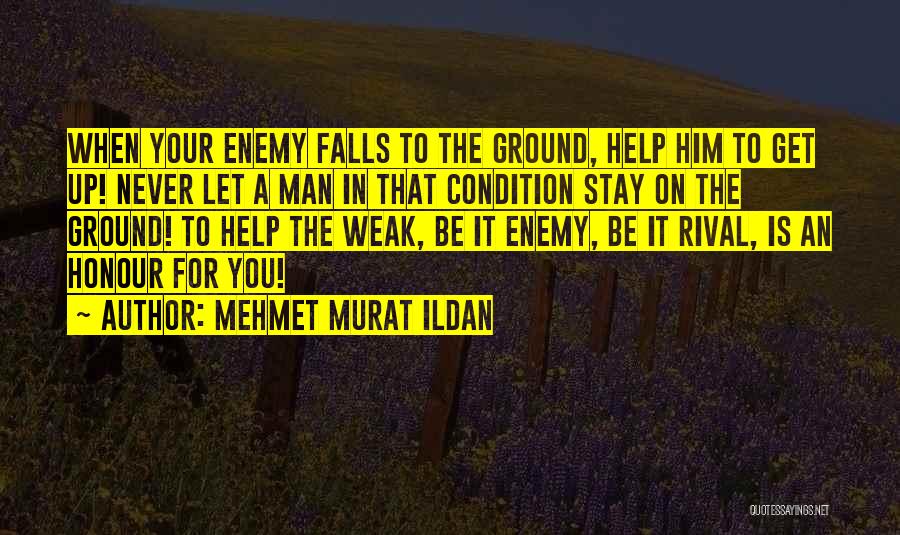Mehmet Murat Ildan Quotes: When Your Enemy Falls To The Ground, Help Him To Get Up! Never Let A Man In That Condition Stay