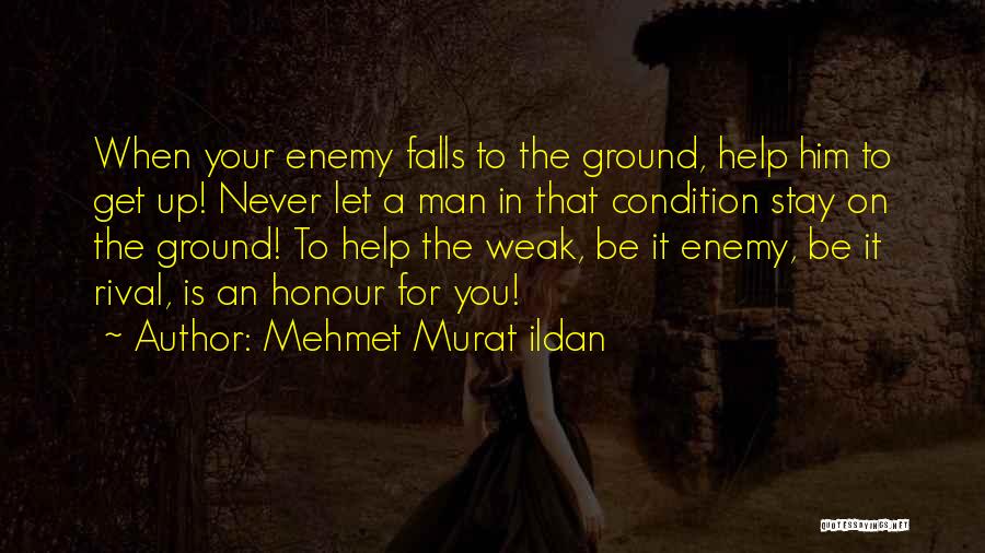 Mehmet Murat Ildan Quotes: When Your Enemy Falls To The Ground, Help Him To Get Up! Never Let A Man In That Condition Stay