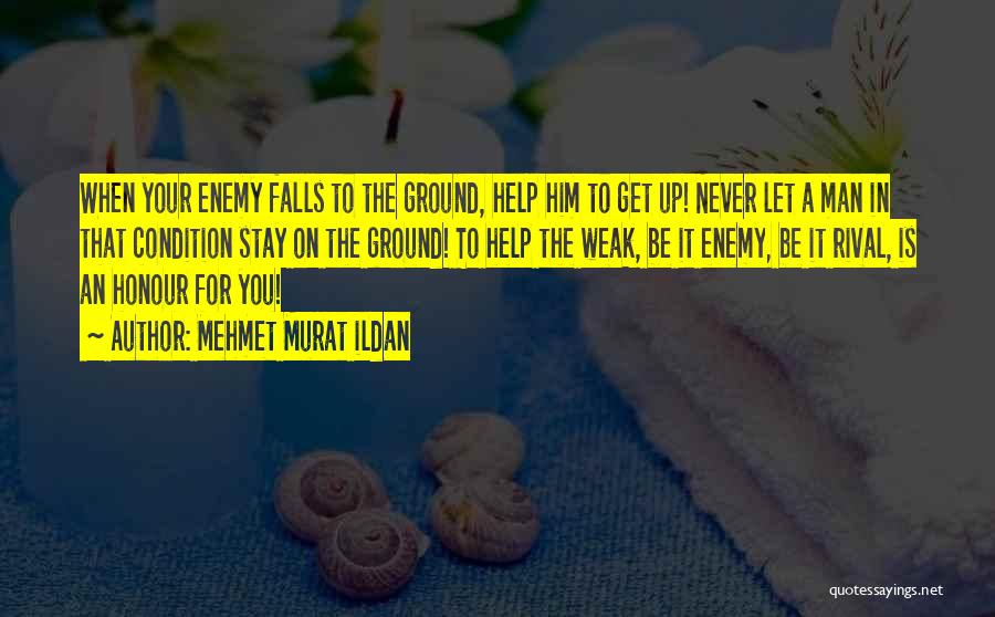 Mehmet Murat Ildan Quotes: When Your Enemy Falls To The Ground, Help Him To Get Up! Never Let A Man In That Condition Stay