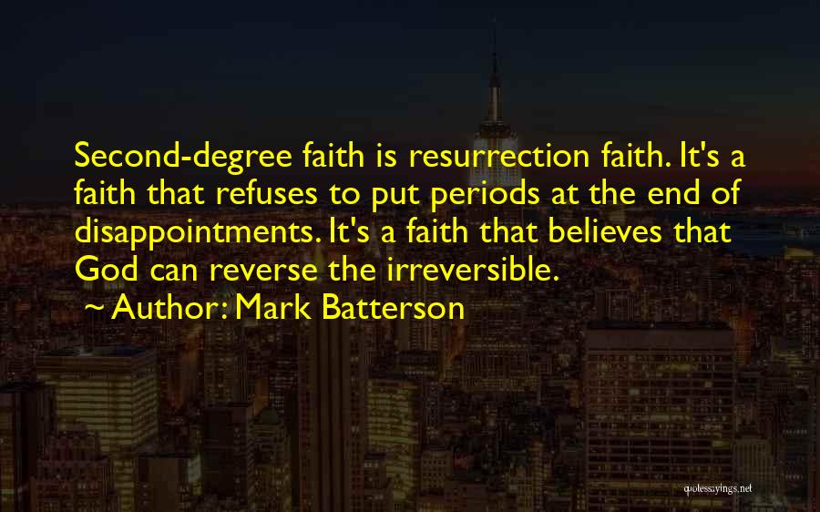 Mark Batterson Quotes: Second-degree Faith Is Resurrection Faith. It's A Faith That Refuses To Put Periods At The End Of Disappointments. It's A