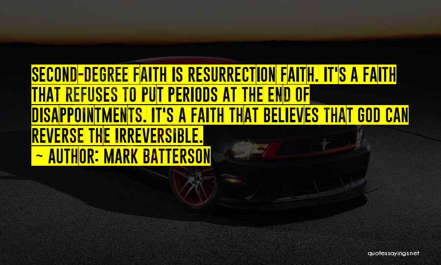 Mark Batterson Quotes: Second-degree Faith Is Resurrection Faith. It's A Faith That Refuses To Put Periods At The End Of Disappointments. It's A