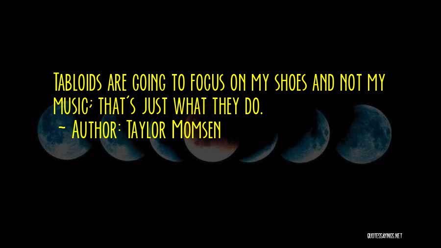 Taylor Momsen Quotes: Tabloids Are Going To Focus On My Shoes And Not My Music; That's Just What They Do.