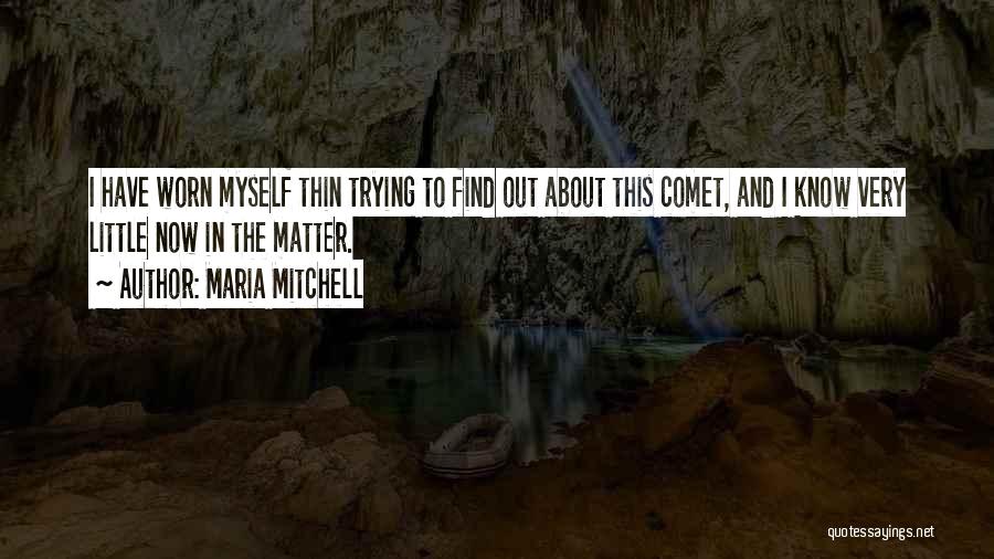 Maria Mitchell Quotes: I Have Worn Myself Thin Trying To Find Out About This Comet, And I Know Very Little Now In The