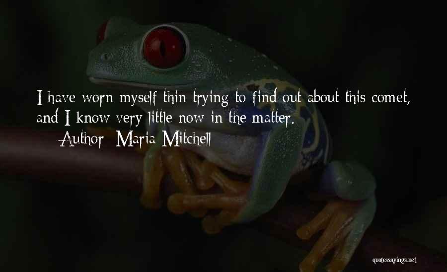 Maria Mitchell Quotes: I Have Worn Myself Thin Trying To Find Out About This Comet, And I Know Very Little Now In The