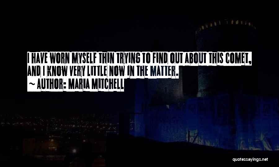 Maria Mitchell Quotes: I Have Worn Myself Thin Trying To Find Out About This Comet, And I Know Very Little Now In The