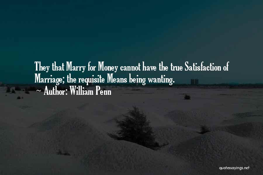 William Penn Quotes: They That Marry For Money Cannot Have The True Satisfaction Of Marriage; The Requisite Means Being Wanting.