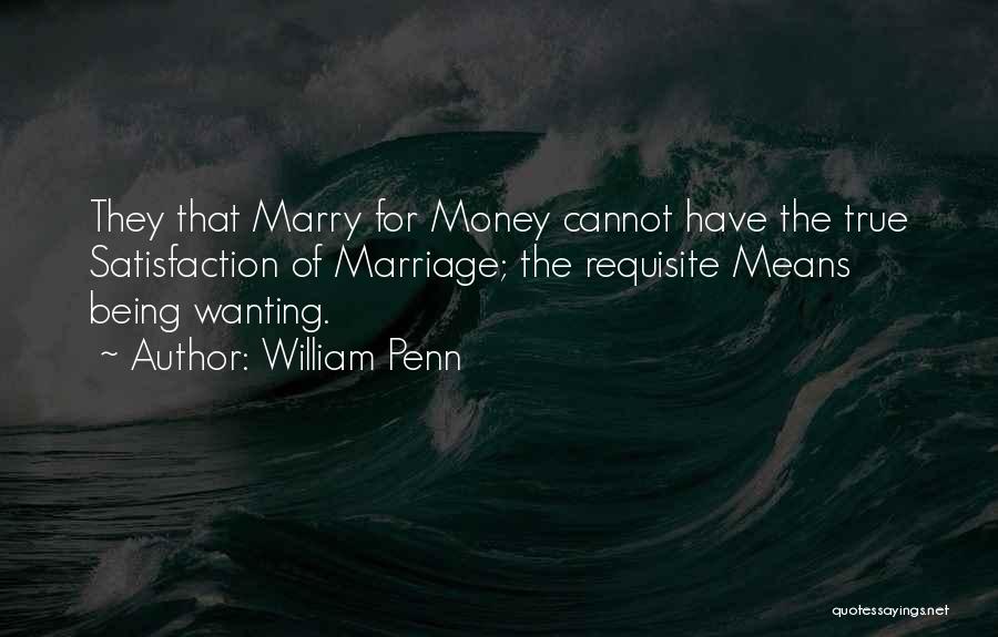 William Penn Quotes: They That Marry For Money Cannot Have The True Satisfaction Of Marriage; The Requisite Means Being Wanting.