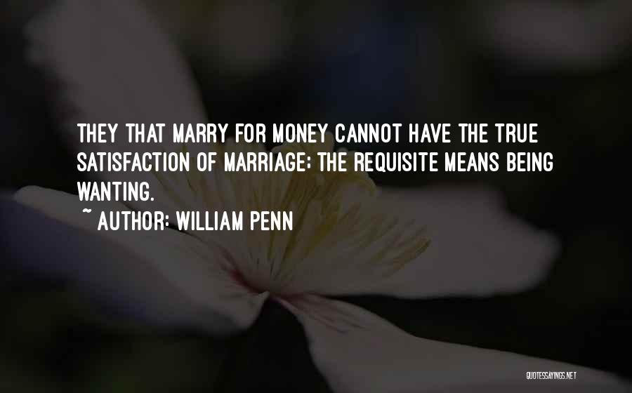 William Penn Quotes: They That Marry For Money Cannot Have The True Satisfaction Of Marriage; The Requisite Means Being Wanting.