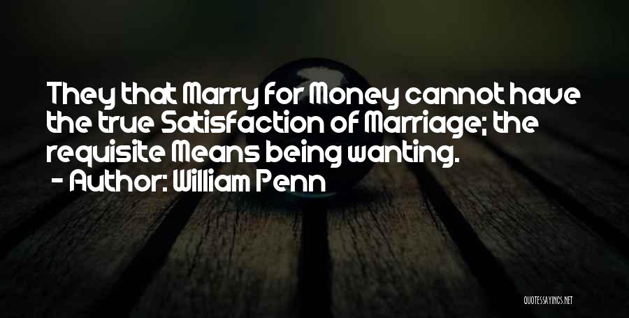 William Penn Quotes: They That Marry For Money Cannot Have The True Satisfaction Of Marriage; The Requisite Means Being Wanting.