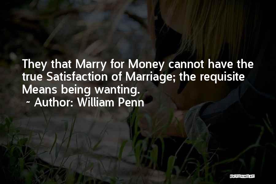 William Penn Quotes: They That Marry For Money Cannot Have The True Satisfaction Of Marriage; The Requisite Means Being Wanting.