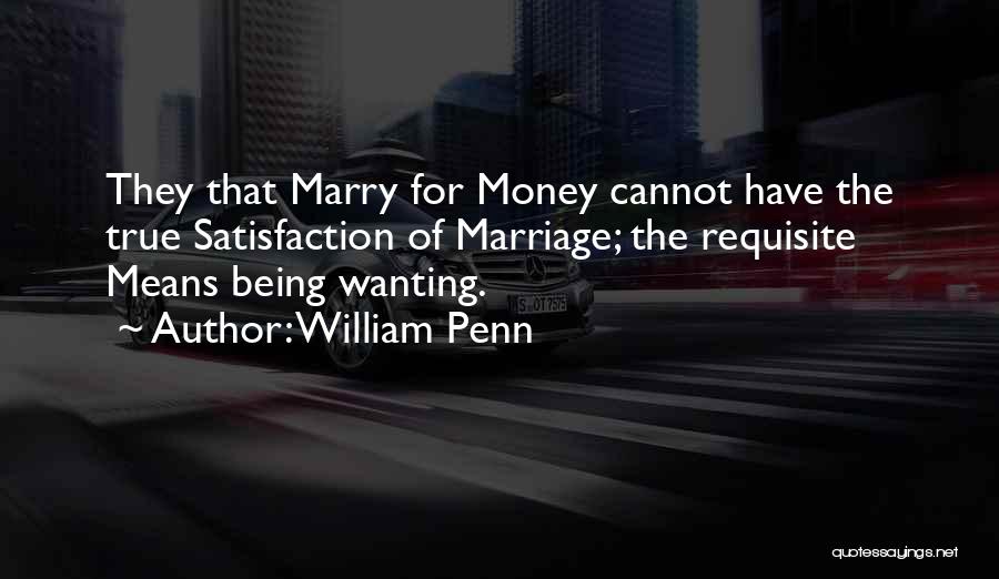 William Penn Quotes: They That Marry For Money Cannot Have The True Satisfaction Of Marriage; The Requisite Means Being Wanting.