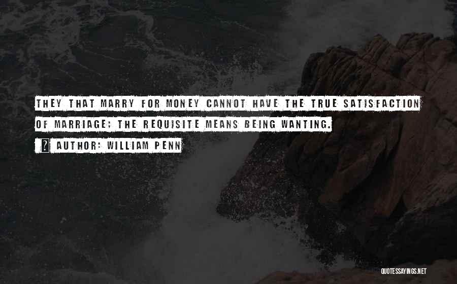 William Penn Quotes: They That Marry For Money Cannot Have The True Satisfaction Of Marriage; The Requisite Means Being Wanting.