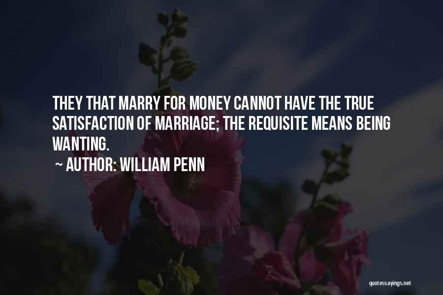 William Penn Quotes: They That Marry For Money Cannot Have The True Satisfaction Of Marriage; The Requisite Means Being Wanting.