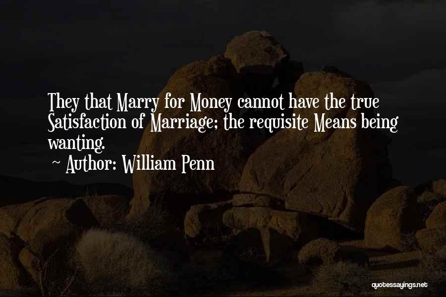 William Penn Quotes: They That Marry For Money Cannot Have The True Satisfaction Of Marriage; The Requisite Means Being Wanting.