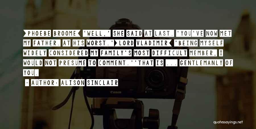 Alison Sinclair Quotes: [phoebe Broome] 'well,' She Said At Last. 'you've Now Met My Father. At His Worst.'[lord Vladimir] 'being Myself Widely Considered