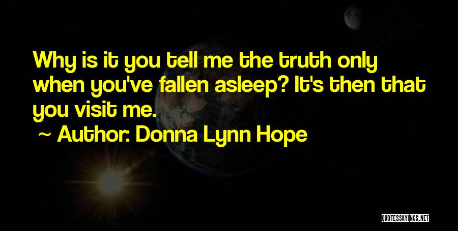 Donna Lynn Hope Quotes: Why Is It You Tell Me The Truth Only When You've Fallen Asleep? It's Then That You Visit Me.