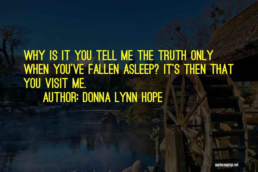 Donna Lynn Hope Quotes: Why Is It You Tell Me The Truth Only When You've Fallen Asleep? It's Then That You Visit Me.