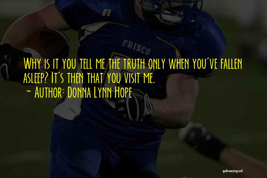 Donna Lynn Hope Quotes: Why Is It You Tell Me The Truth Only When You've Fallen Asleep? It's Then That You Visit Me.