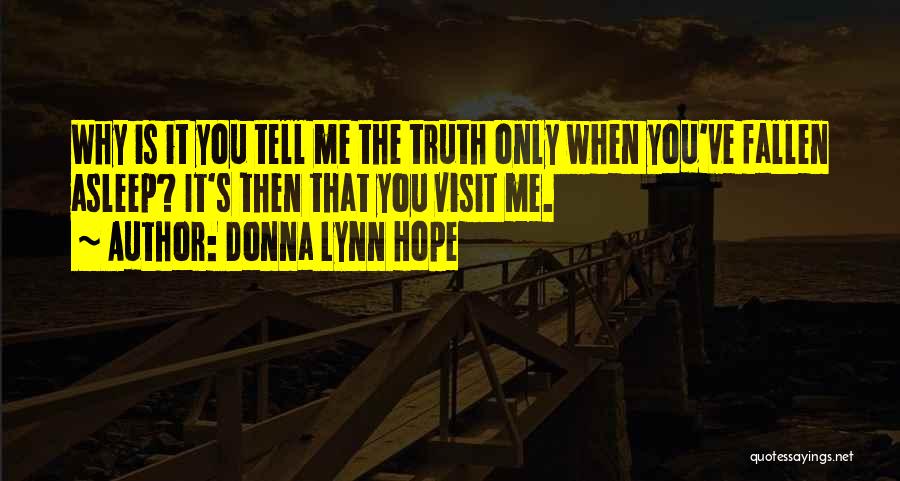 Donna Lynn Hope Quotes: Why Is It You Tell Me The Truth Only When You've Fallen Asleep? It's Then That You Visit Me.