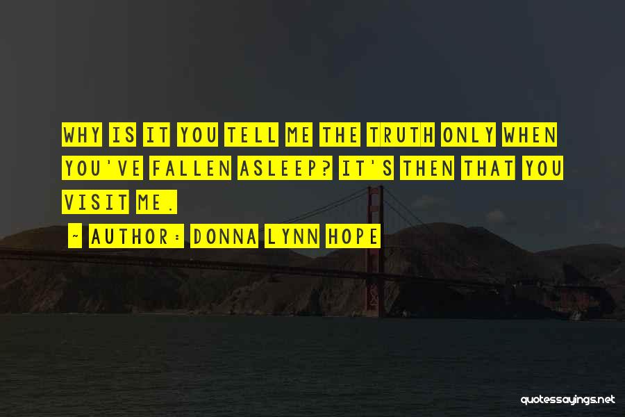 Donna Lynn Hope Quotes: Why Is It You Tell Me The Truth Only When You've Fallen Asleep? It's Then That You Visit Me.